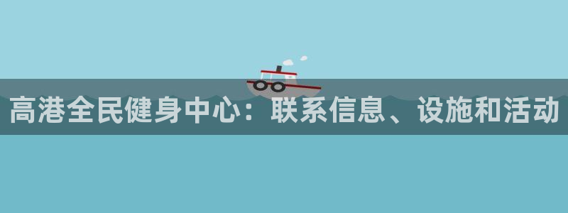 尊龙人生就是博官网登录手机：高港全民健身中心：联系信息、