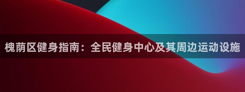 尊龙app|首选agdaohang：槐荫区健身指南：全民