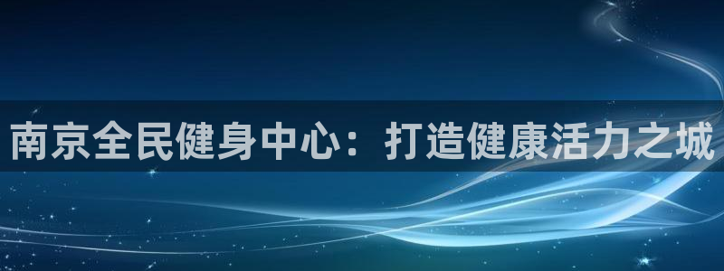 尊龙网址是选访问zd207：南京全民健身中心：打造健康活